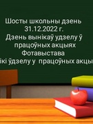 Шосты школьны дзень 31.12.2022 г. Дзень вынікаў удзелу ў працоўных акцыях  Фотавыстава "Вынікі ўдзелу ў працоўных акцыях" "
