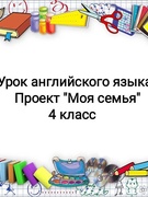 Урок английского языка. Проект "Моя семья" 4 класс