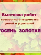 выставка работ совместного творчества детей и родителей "ОСЕНЬ  ЗОЛОТАЯ"