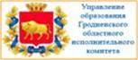 ГЛАВНОЕ УПРАВЛЕНИЕ ОБРАЗОВАНИЯ ГРОДНЕНСКОГО ОБЛАСТНОГО ИСПОЛНИТЕЛЬНОГО КОМИТЕТА