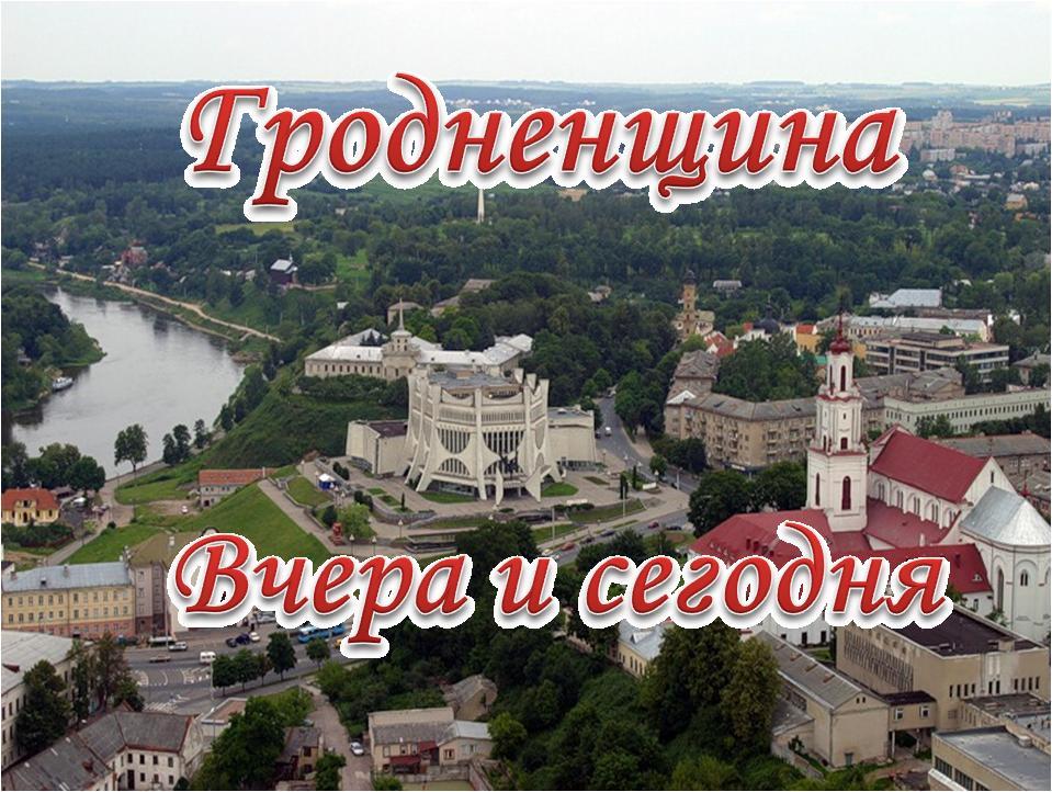 Гродненщина Вчера-Сегодня