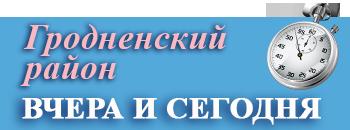 "Гродненский район вчера-сегодня"