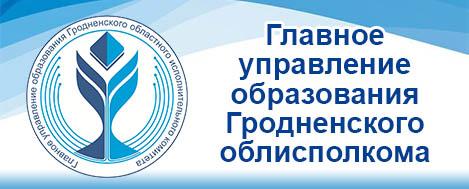 ГЛАВНОЕ УПРАВЛЕНИЕ ОБРАЗОВАНИЯ ГРОДНЕНСКОГО ОБЛАСТНОГО ИСПОЛНИТЕЛЬНОГО КОМИТЕТА