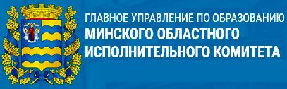 ГЛАВНОЕ УПРАВЛЕНИЕ ПО ОБРАЗОВАНИЮ МИНСКОГО ОБЛАСТНОГО ИСПОЛНИТЕЛЬНОГО КОМИТЕТА