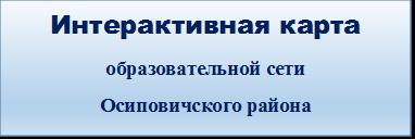 ИНТЕРАКТИВНАЯ КАРТА образовательной сети Осиповичского района