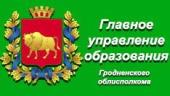 ГЛАВНОЕ УПРАВЛЕНИЕ ОБРАЗОВАНИЯ ГРОДНЕНСКОГО ОБЛАСТНОГО ИСПОЛНИТЕЛЬНОГО КОМИТЕТА