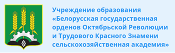 УЧРЕЖДЕНИЕ ОБРАЗОВАНИЯ «БЕЛОРУССКАЯ ГОСУДАРСТВЕННАЯ     ОРДЕНОВ ОКТЯБРЬСКОЙ РЕВОЛЮЦИИ  И ТРУДОВОГО КРАСНОГО ЗНАМЕНИ  СЕЛЬСКОХОЗЯЙСТВЕННАЯ АКАДЕМИЯ»