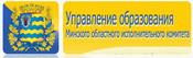 ГЛАВНОЕ УПРАВЛЕНИЕ ПО ОБРАЗОВАНИЮ МИНСКОГО ОБЛАСТНОГО ИСПОЛНИТЕЛЬНОГО КОМИТЕТА