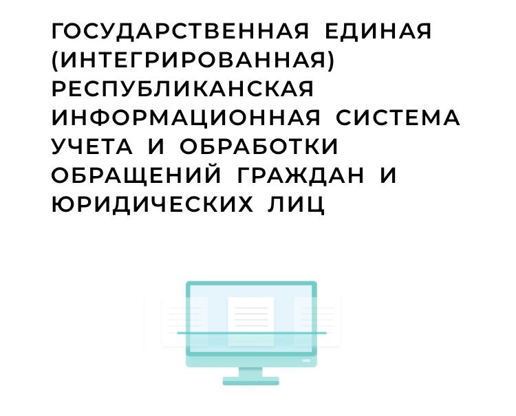 ГОСУДАРСТВЕННАЯ ЕДИНАЯ (ИНТЕГРИРОВАННАЯ) РЕСПУБЛИКАНСКАЯ ИНФОРМАЦИОННАЯ СИСТЕМА УЧЕТА И ОБРАБОТКИ ОБРАЩЕНИЙ ГРАЖДАН И ЮРИДИЧЕСКИХ ЛИЦ