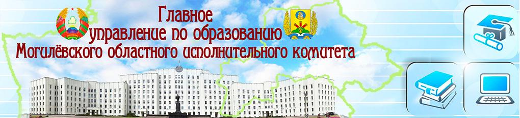 ГЛАВНОЕ  УПРАВЛЕНИЕ ОБРАЗОВАНИЯ МОГИЛЕВСКОГО ОБЛАСТНОГО ИСПОЛНИТЕЛЬНОГО КОМИТЕТА