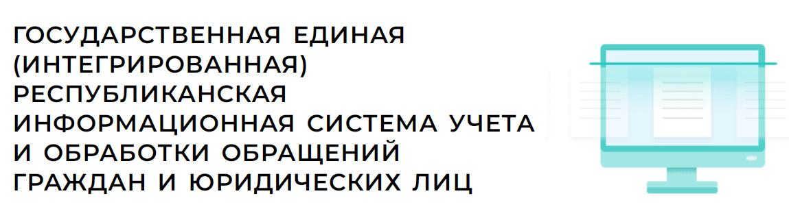 ГОСУДАРСТВЕННАЯ ЕДИНАЯ (ИНТЕГРИРОВАННАЯ) РЕСПУБЛИКАНСКАЯ ИНФОРМАЦИОННАЯ СИСТЕМА УЧЕТА И ОБРАБОТКИ ОБРАЩЕНИЙ ГРАЖДАН И ЮРИДИЧЕСКИХ ЛИЦ